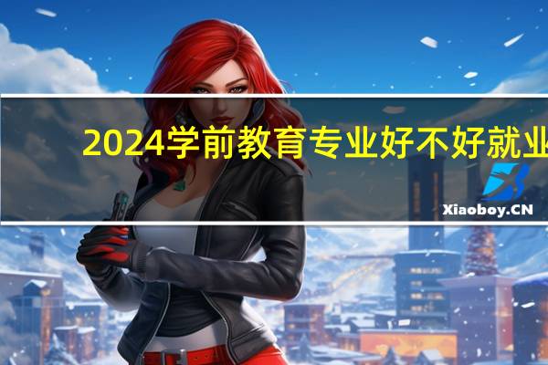 2024学前教育专业好不好就业