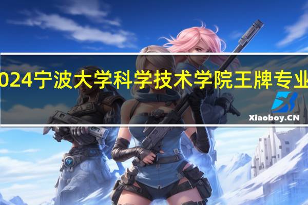 2024宁波大学科学技术学院王牌专业有哪些