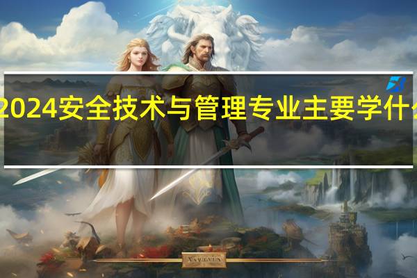2024安全技术与管理专业主要学什么课程