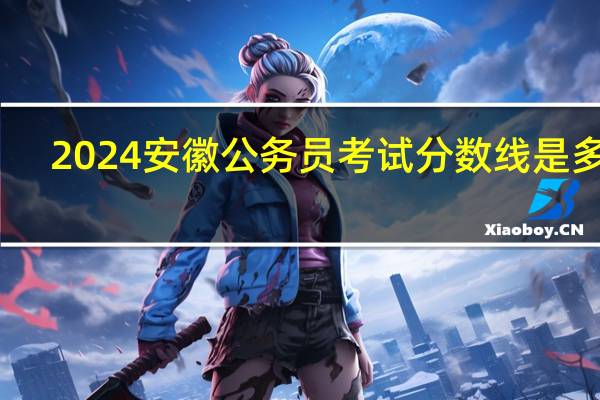 2024安徽公务员考试分数线是多少