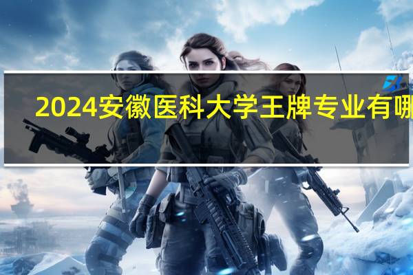 2024安徽医科大学王牌专业有哪些