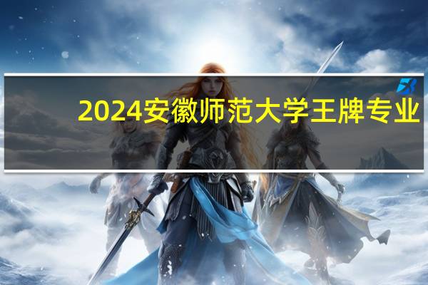 2024安徽师范大学王牌专业