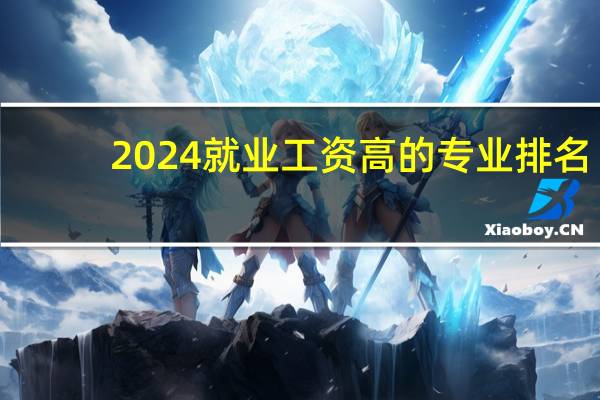 2024就业工资高的专业排名