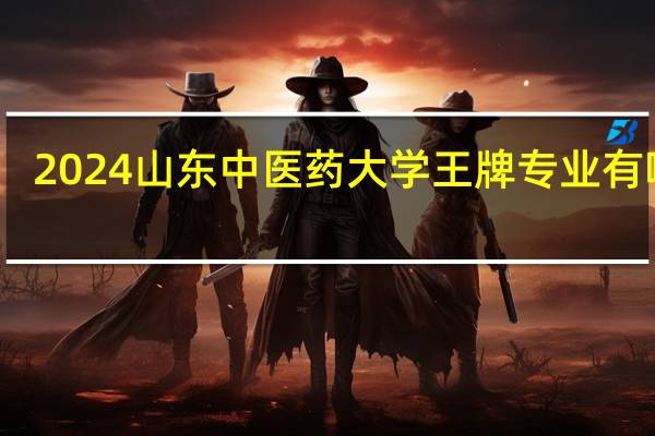 2024山东中医药大学王牌专业有哪些