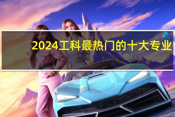 2024工科最热门的十大专业