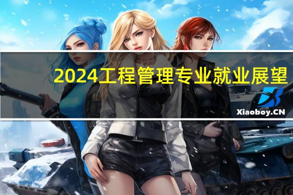 2024工程管理专业就业展望