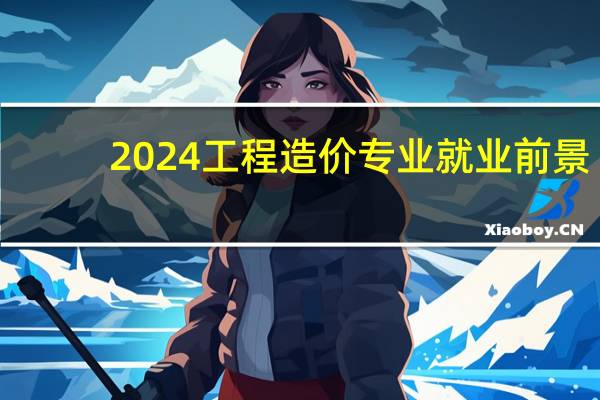 2024工程造价专业就业前景