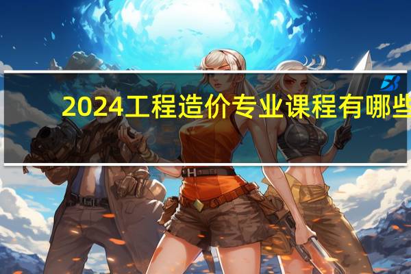 2024工程造价专业课程有哪些