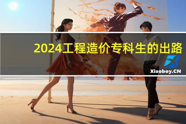 2024工程造价专科生的出路