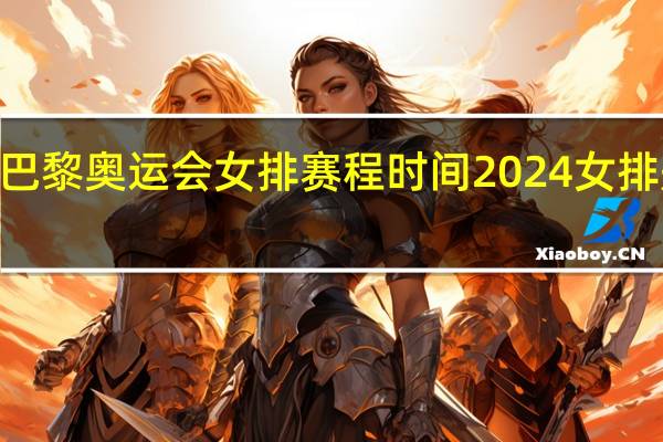 2024巴黎奥运会女排赛程时间 2024女排冠军赛赛程