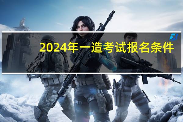 2024年一造考试报名条件