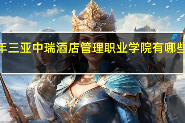 2024年三亚中瑞酒店管理职业学院有哪些专业比较好