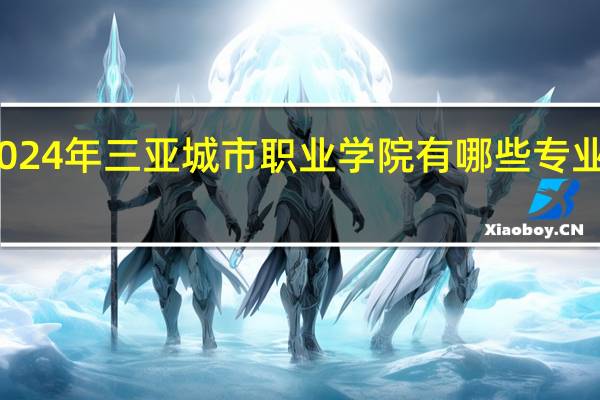 2024年三亚城市职业学院有哪些专业比较好