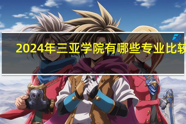 2024年三亚学院有哪些专业比较好