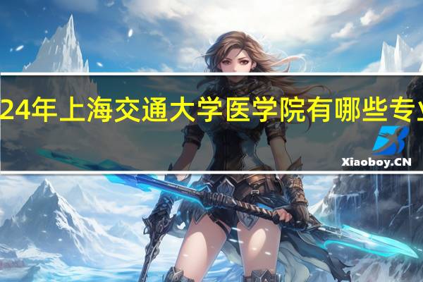 2024年上海交通大学医学院有哪些专业比较好
