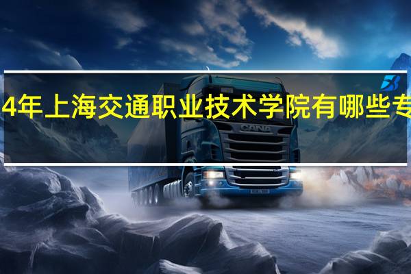 2024年上海交通职业技术学院有哪些专业比较好