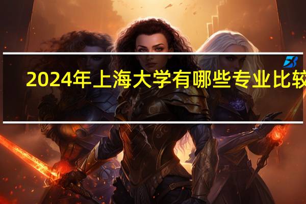 2024年上海大学有哪些专业比较好