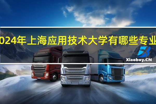 2024年上海应用技术大学有哪些专业比较好