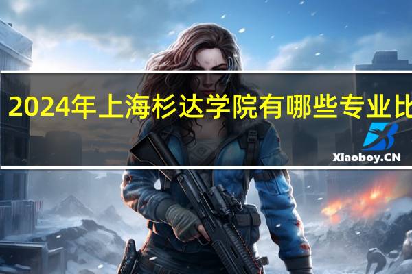 2024年上海杉达学院有哪些专业比较好