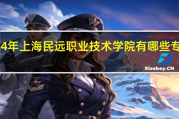 2024年上海民远职业技术学院有哪些专业比较好