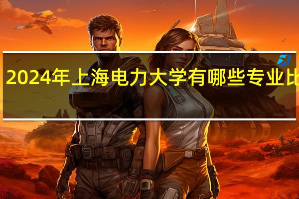 2024年上海电力大学有哪些专业比较好