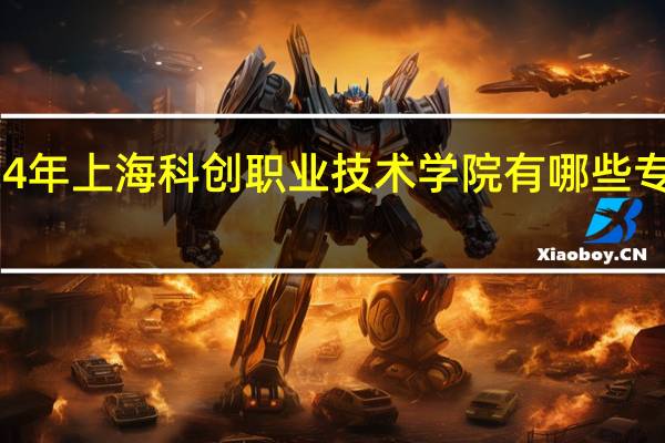 2024年上海科创职业技术学院有哪些专业比较好