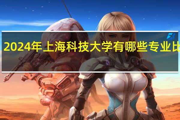 2024年上海科技大学有哪些专业比较好