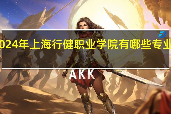 2024年上海行健职业学院有哪些专业比较好