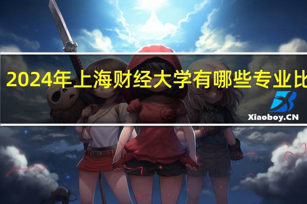 2024年上海财经大学有哪些专业比较好