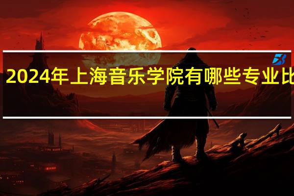 2024年上海音乐学院有哪些专业比较好