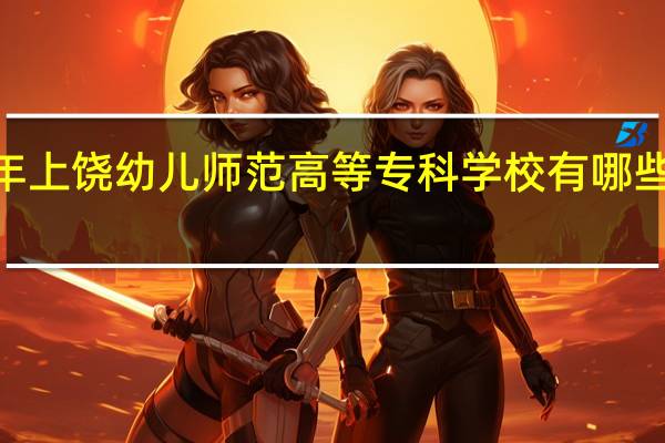 2024年上饶幼儿师范高等专科学校有哪些专业比较好