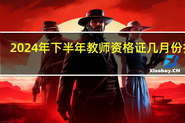 2024年下半年教师资格证几月份报名