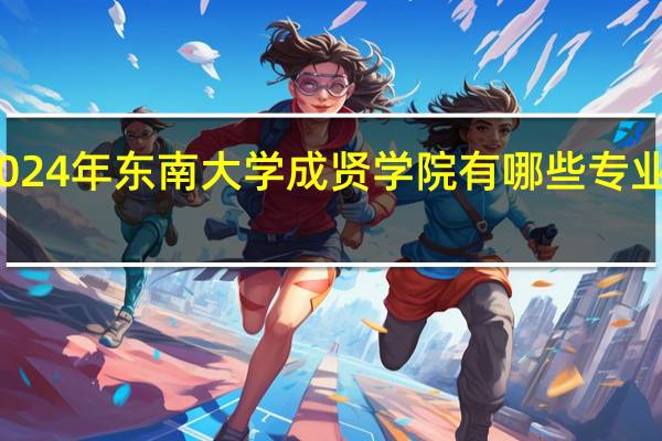 2024年东南大学成贤学院有哪些专业比较好