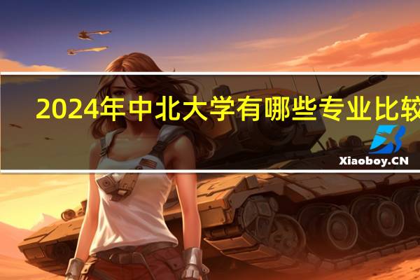 2024年中北大学有哪些专业比较好