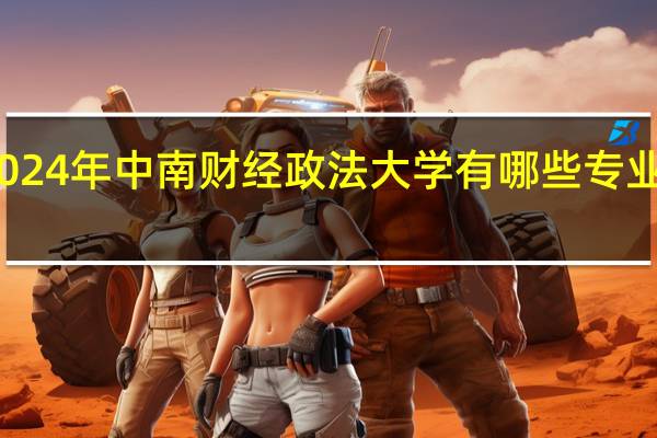 2024年中南财经政法大学有哪些专业比较好