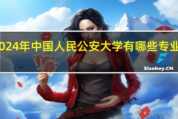 2024年中国人民公安大学有哪些专业比较好
