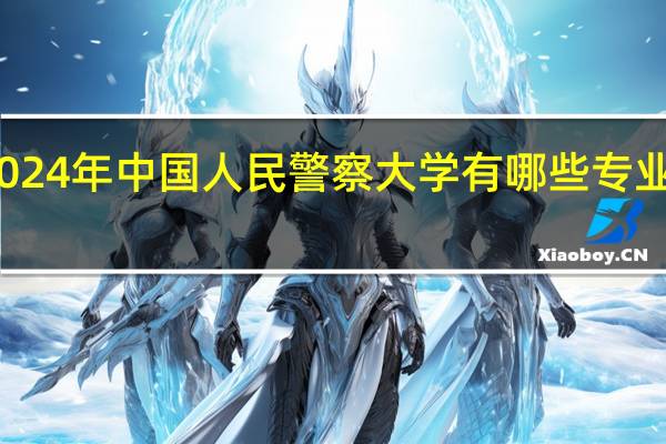 2024年中国人民警察大学有哪些专业比较好