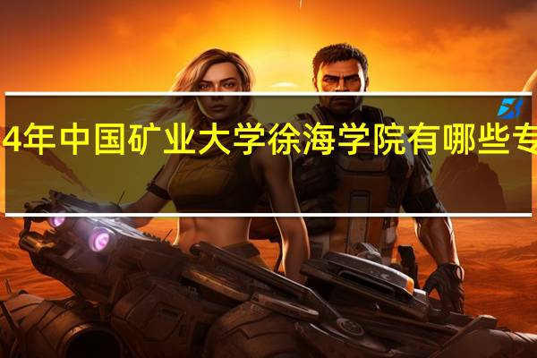 2024年中国矿业大学徐海学院有哪些专业比较好