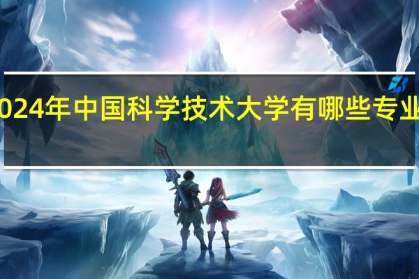 2024年中国科学技术大学有哪些专业比较好