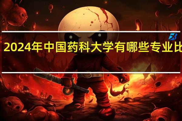 2024年中国药科大学有哪些专业比较好