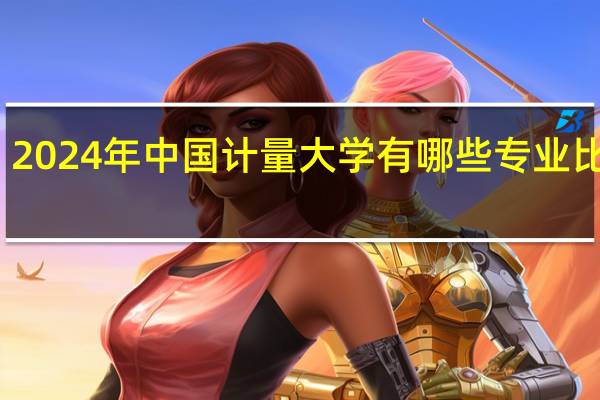 2024年中国计量大学有哪些专业比较好