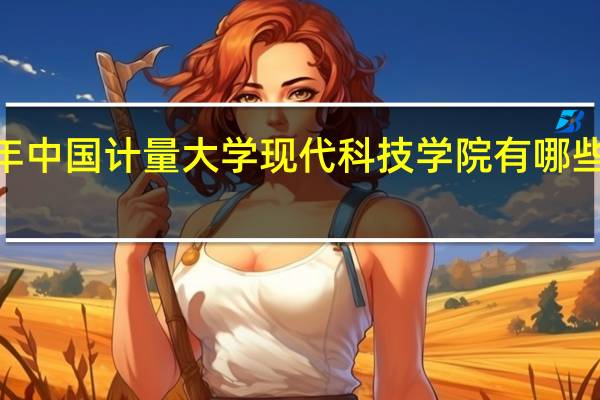 2024年中国计量大学现代科技学院有哪些专业比较好