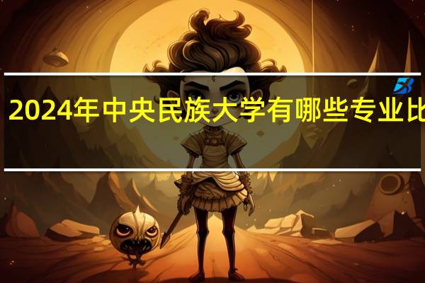 2024年中央民族大学有哪些专业比较好