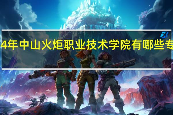 2024年中山火炬职业技术学院有哪些专业比较好
