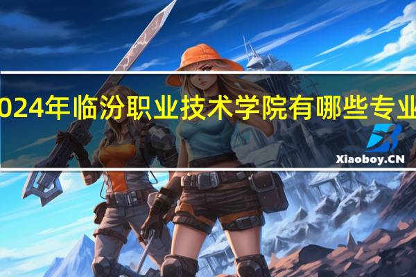 2024年临汾职业技术学院有哪些专业比较好