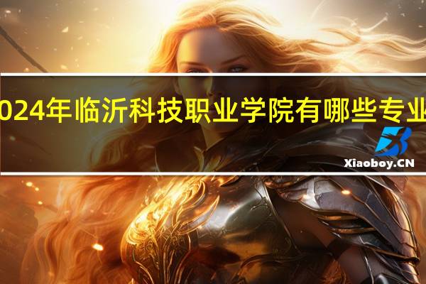 2024年临沂科技职业学院有哪些专业比较好