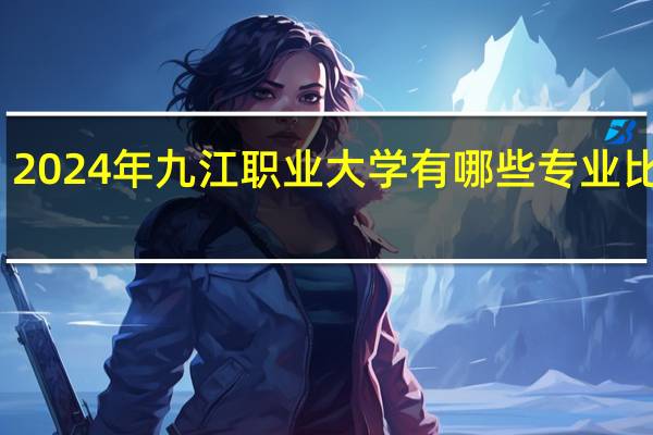 2024年九江职业大学有哪些专业比较好