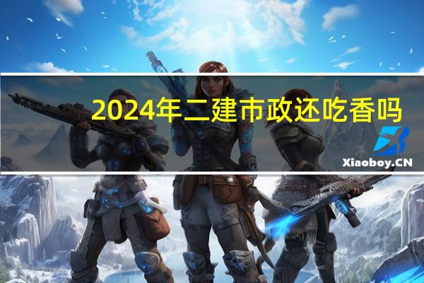 2024年二建市政还吃香吗