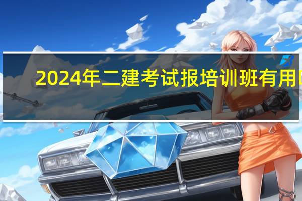 2024年二建考试报培训班有用吗