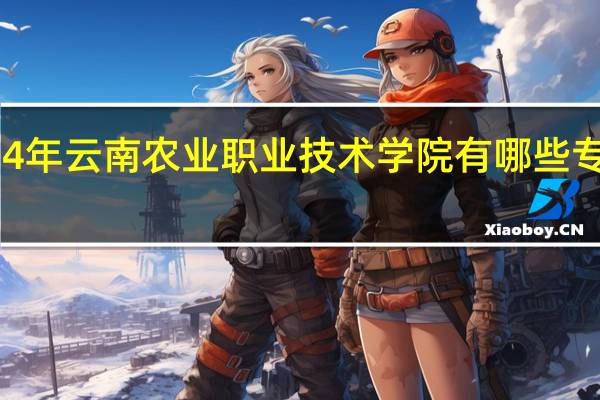 2024年云南农业职业技术学院有哪些专业比较好